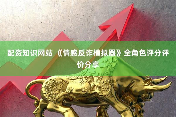 配资知识网站 《情感反诈模拟器》全角色评分评价分享