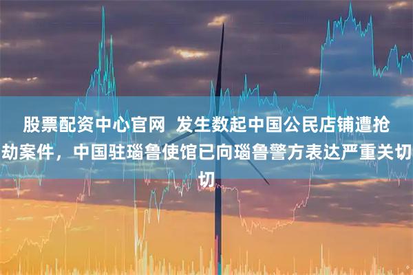 股票配资中心官网  发生数起中国公民店铺遭抢劫案件，中国驻瑙鲁使馆已向瑙鲁警方表达严重关切