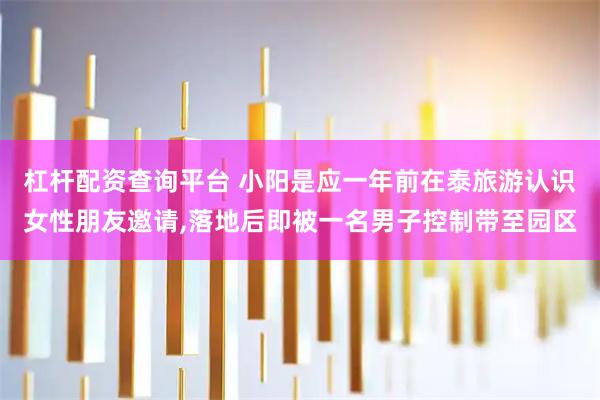 杠杆配资查询平台 小阳是应一年前在泰旅游认识女性朋友邀请,落地后即被一名男子控制带至园区