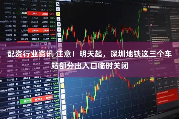 配资行业资讯 注意！明天起，深圳地铁这三个车站部分出入口临时关闭